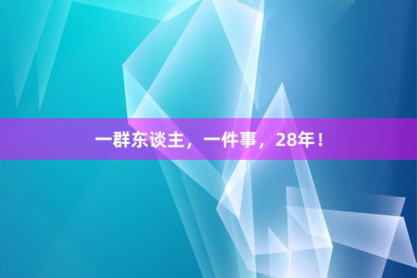 一群东谈主,一件事,28年!